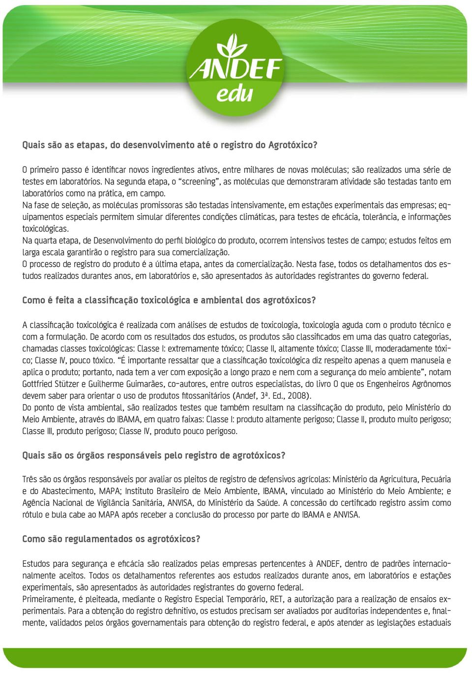 Na segunda etapa, o screening, as moléculas que demonstraram atividade são testadas tanto em laboratórios como na prática, em campo.