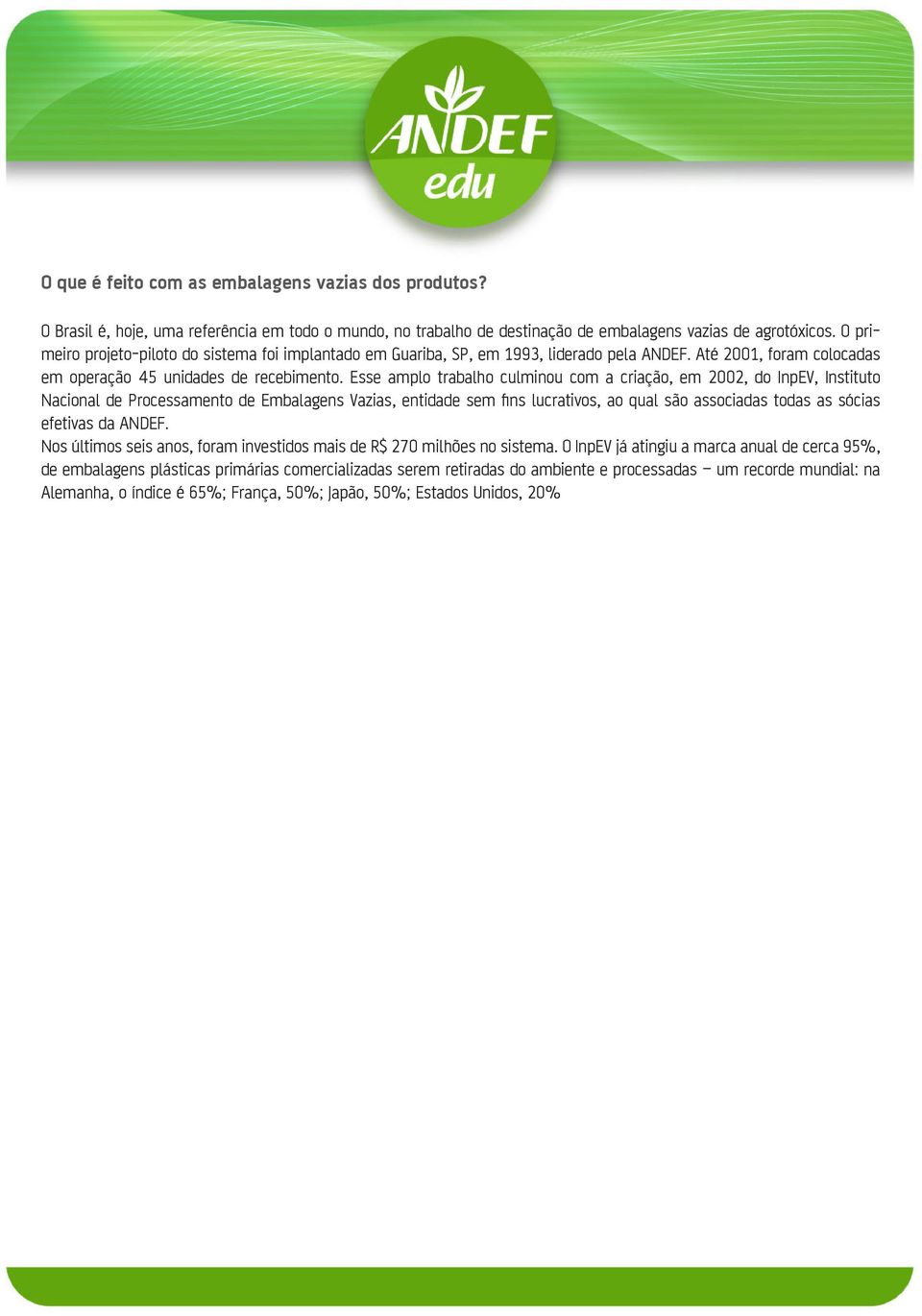 Esse amplo trabalho culminou com a criação, em 2002, do InpEV, Instituto Nacional de Processamento de Embalagens Vazias, entidade sem fins lucrativos, ao qual são associadas todas as sócias efetivas