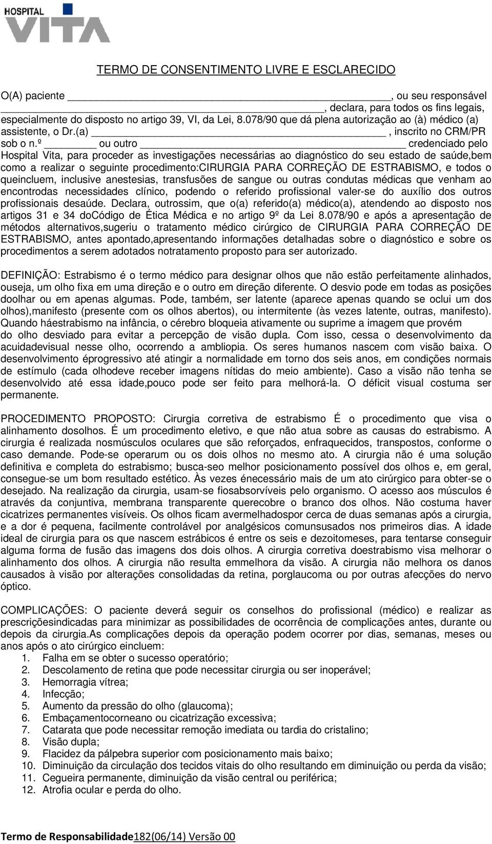 º ou outro credenciado pelo Hospital Vita, para proceder as investigações necessárias ao diagnóstico do seu estado de saúde,bem como a realizar o seguinte procedimento:cirurgia PARA CORREÇÃO DE