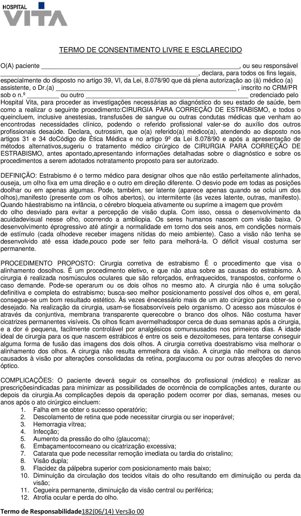 º ou outro credenciado pelo Hospital Vita, para proceder as investigações necessárias ao diagnóstico do seu estado de saúde, bem como a realizar o seguinte procedimento:cirurgia PARA CORREÇÃO DE