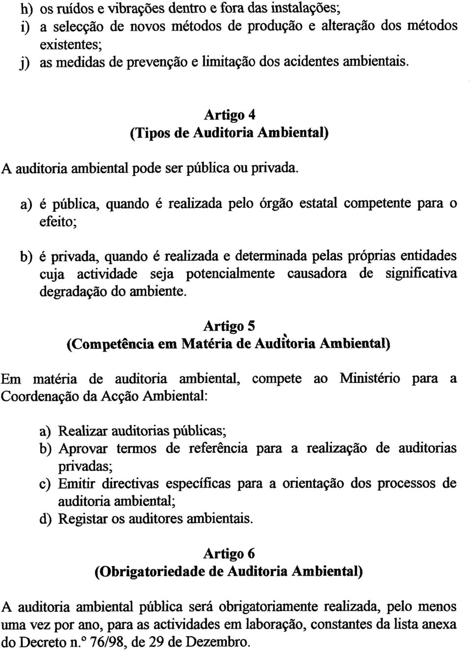 a) é pública, quando é realizada pelo órgão estatal competente para o efeito; b) é privada, quando é realizada e determinada pelas próprias entidades cuja actividade seja potencialmente causadora de