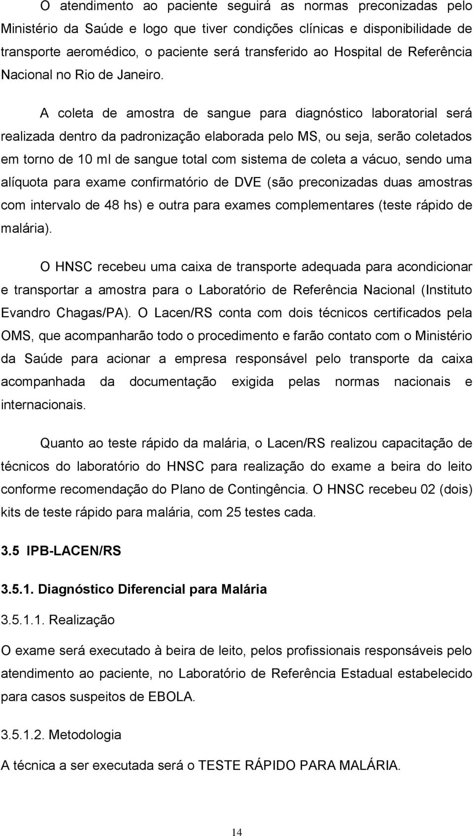 A coleta de amostra de sangue para diagnóstico laboratorial será realizada dentro da padronização elaborada pelo MS, ou seja, serão coletados em torno de 10 ml de sangue total com sistema de coleta a