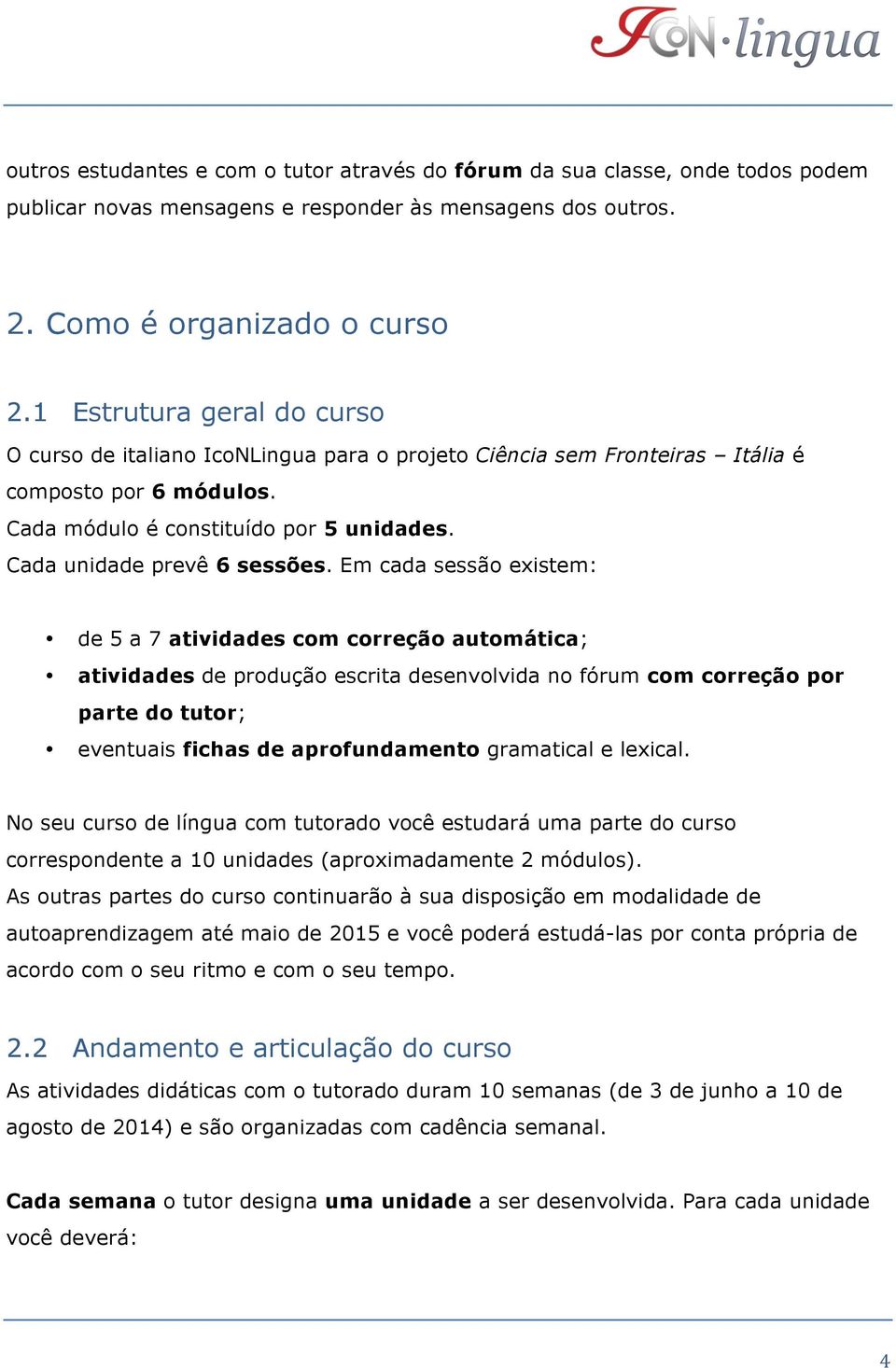 Em cada sessão existem: de 5 a 7 atividades com correção automática; atividades de produção escrita desenvolvida no fórum com correção por parte do tutor; eventuais fichas de aprofundamento