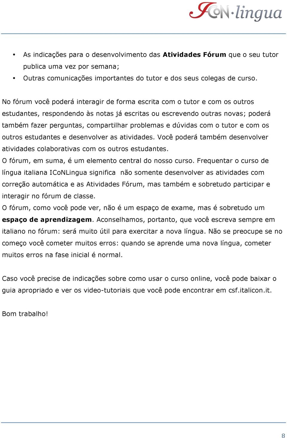 problemas e dúvidas com o tutor e com os outros estudantes e desenvolver as atividades. Você poderá também desenvolver atividades colaborativas com os outros estudantes.