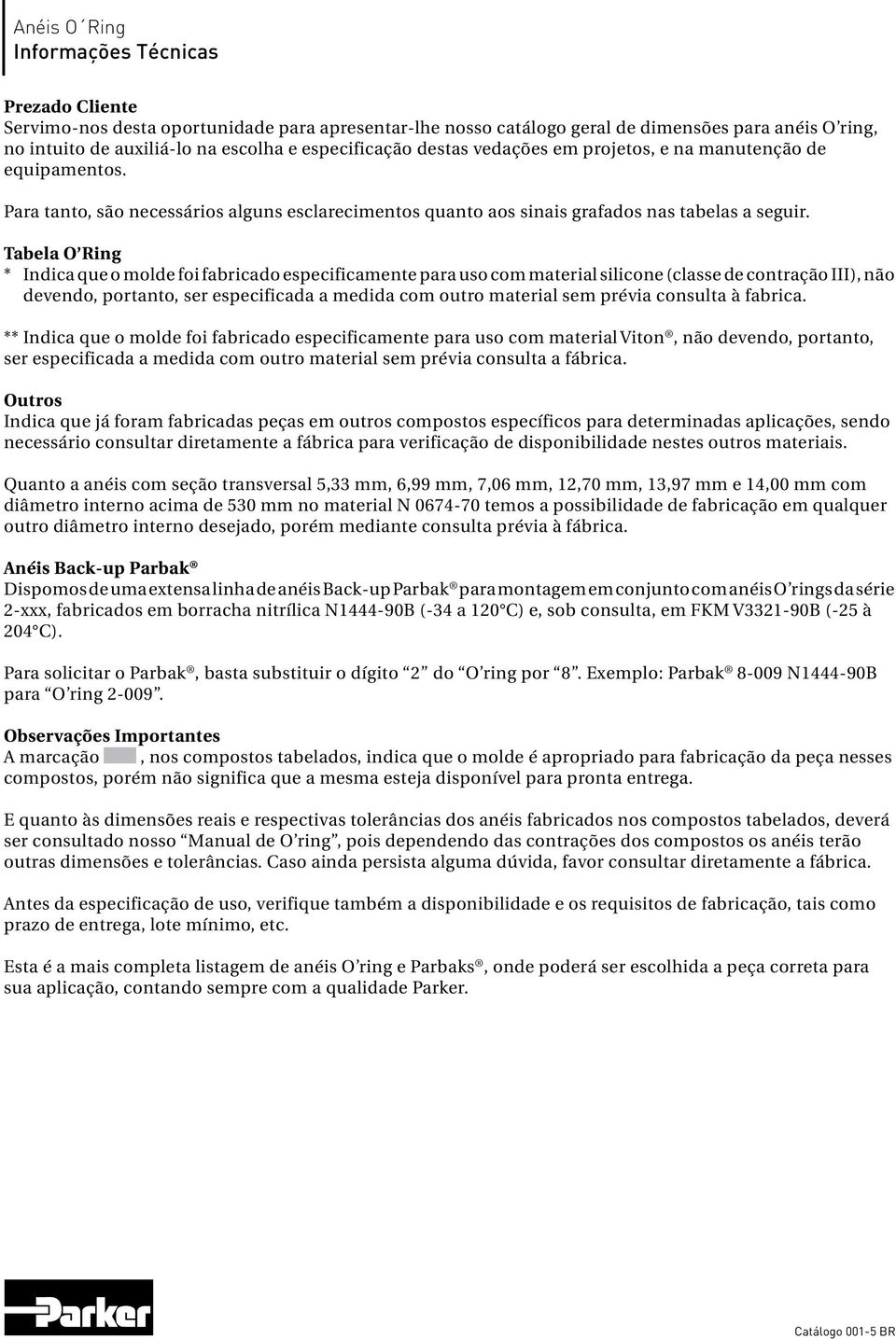 Tabela O Ring * Indica que o molde foi fabricado especificamente para uso com material silicone (classe de contração III), não devendo, portanto, ser especificada a medida com outro material sem