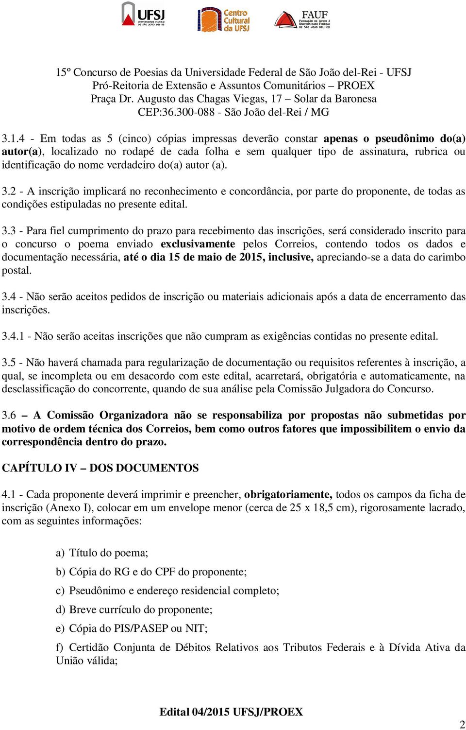 4 - Em todas as 5 (cinco) cópias impressas deverão constar apenas o pseudônimo do(a) autor(a), localizado no rodapé de cada folha e sem qualquer tipo de assinatura, rubrica ou identificação do nome