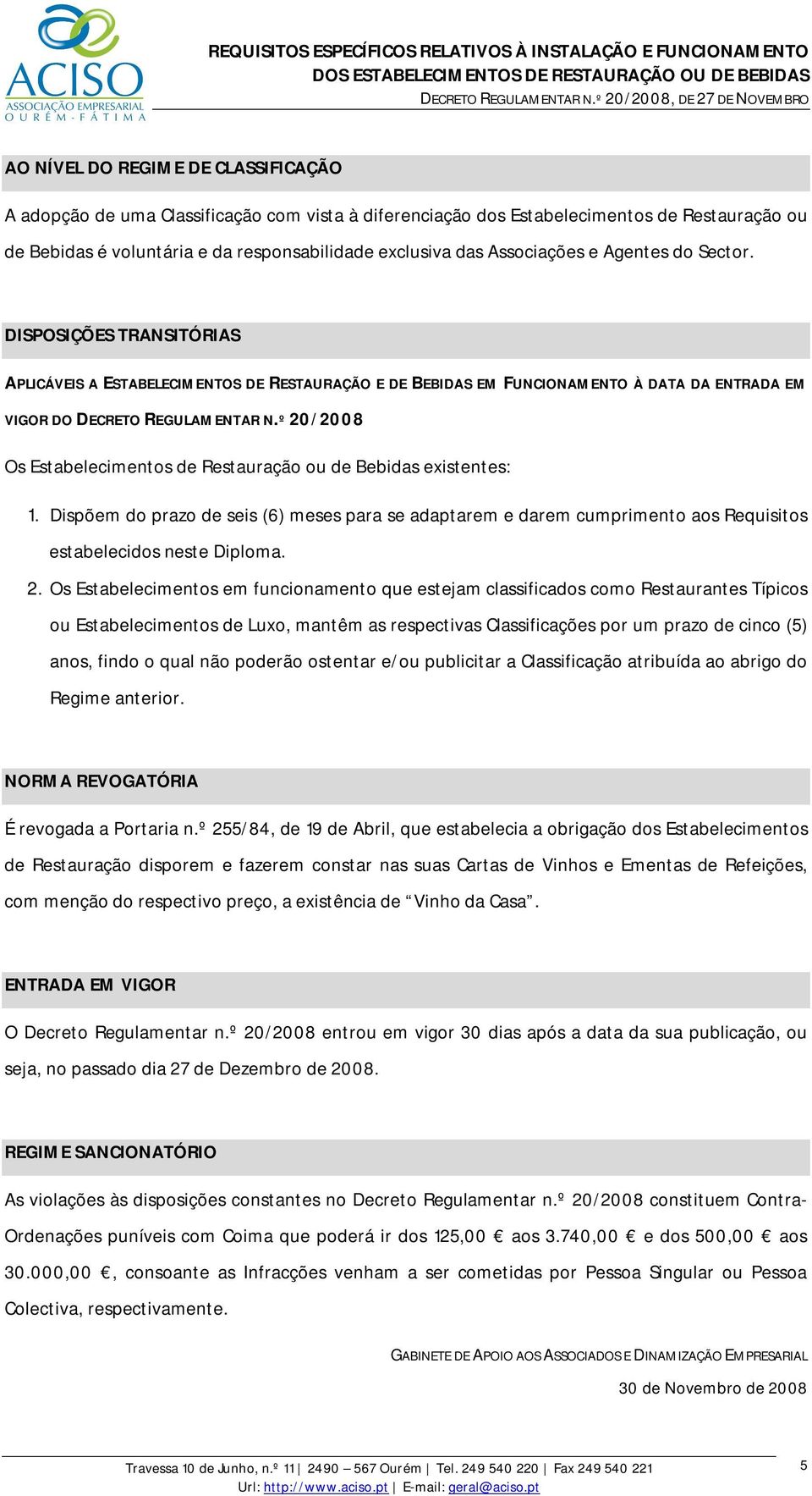 º 20/2008 Os Estabelecimentos de Restauração ou de Bebidas existentes: 1. Dispõem do prazo de seis (6) meses para se adaptarem e darem cumprimento aos Requisitos estabelecidos neste Diploma. 2. Os