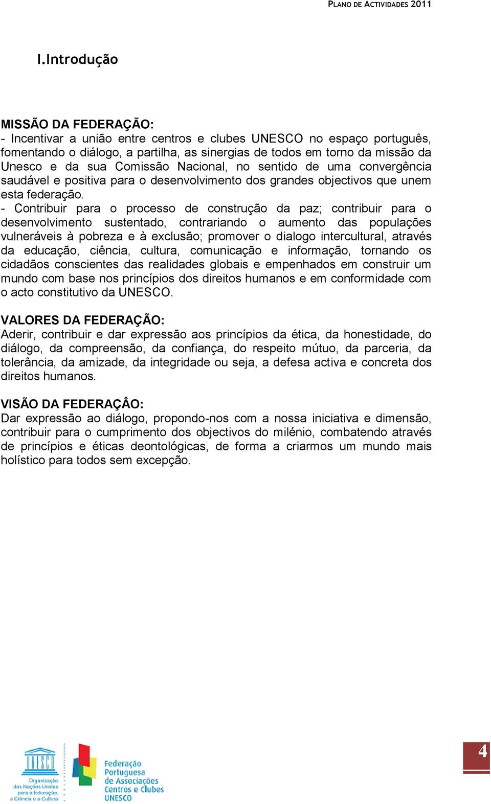 - Contribuir para o processo de construção da paz; contribuir para o desenvolvimento sustentado, contrariando o aumento das populações vulneráveis à pobreza e à exclusão; promover o dialogo