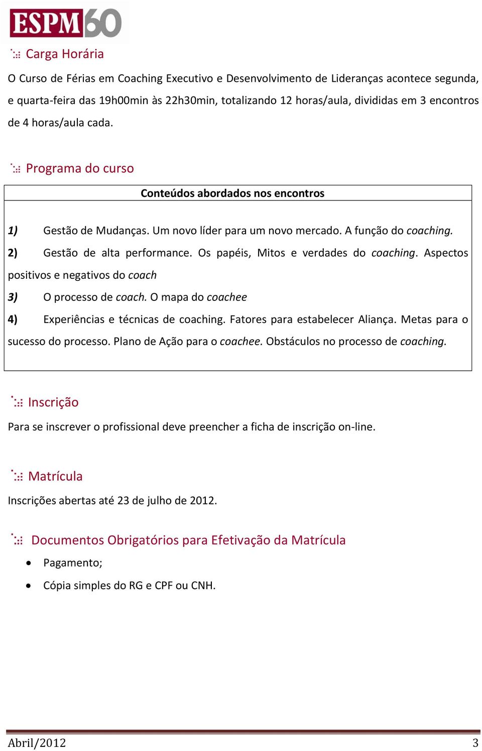 Os papéis, Mitos e verdades do coaching. Aspectos positivos e negativos do coach 3) O processo de coach. O mapa do coachee 4) Experiências e técnicas de coaching. Fatores para estabelecer Aliança.