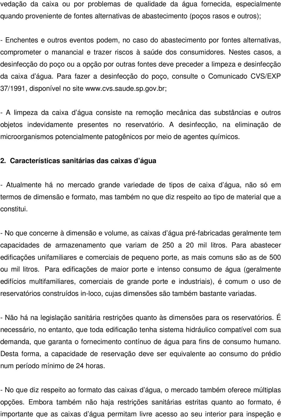 Nestes casos, a desinfecção do poço ou a opção por outras fontes deve preceder a limpeza e desinfecção da caixa d água.