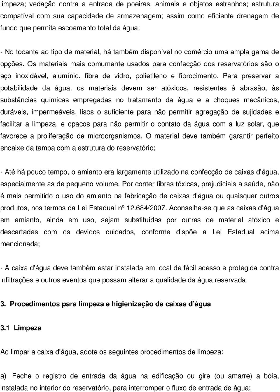 Os materiais mais comumente usados para confecção dos reservatórios são o aço inoxidável, alumínio, fibra de vidro, polietileno e fibrocimento.