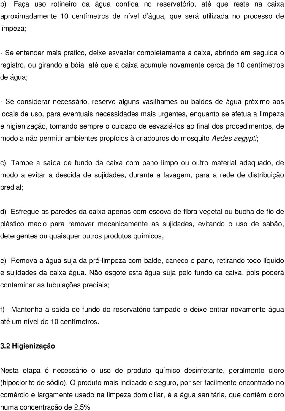 vasilhames ou baldes de água próximo aos locais de uso, para eventuais necessidades mais urgentes, enquanto se efetua a limpeza e higienização, tomando sempre o cuidado de esvaziá-los ao final dos