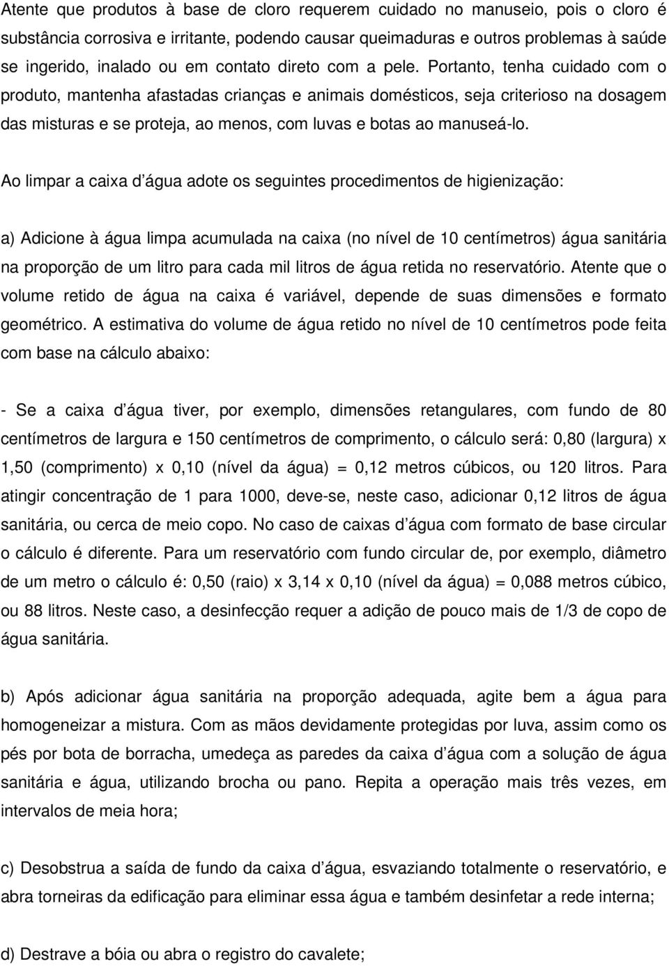 Portanto, tenha cuidado com o produto, mantenha afastadas crianças e animais domésticos, seja criterioso na dosagem das misturas e se proteja, ao menos, com luvas e botas ao manuseá-lo.