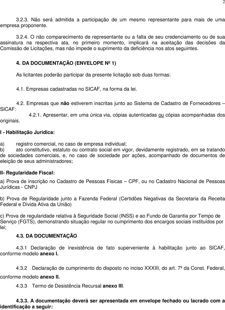 não impede o suprimento da deficiência nos atos seguintes. 4. DA DOCUMENTAÇÃO (ENVELOPE Nº 1) As licitantes poderão participar da presente licitação sob duas formas: 4.1. Empresas cadastradas no SICAF, na forma da lei.