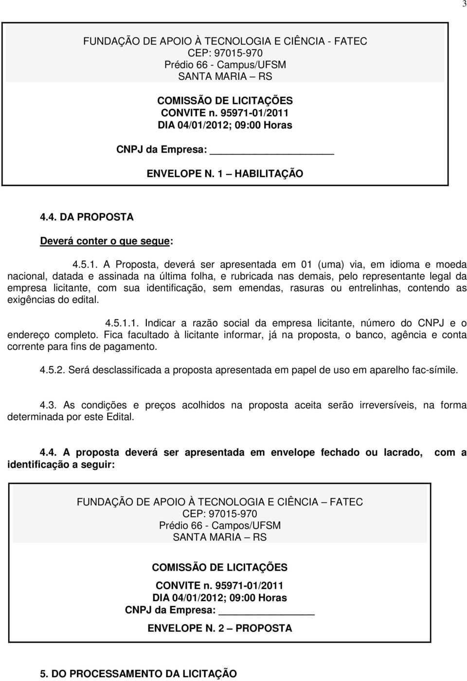 01/2011 DIA 04/01/2012; 09:00 Horas CNPJ da Empresa: ENVELOPE N. 1 HABILITAÇÃO 4.4. DA PROPOSTA Deverá conter o que segue: 4.5.1. A Proposta, deverá ser apresentada em 01 (uma) via, em idioma e moeda