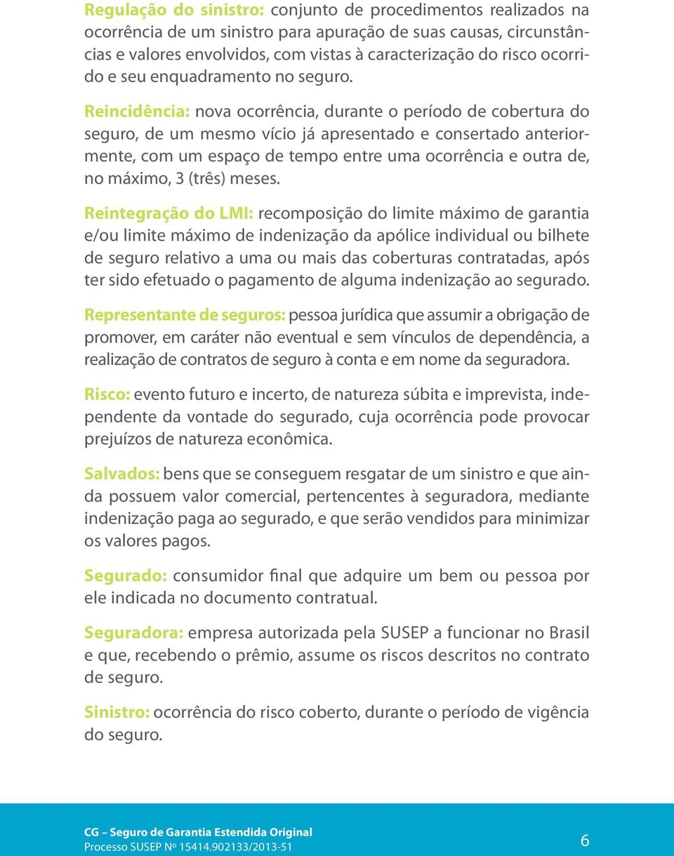 Reincidência: nova ocorrência, durante o período de cobertura do seguro, de um mesmo vício já apresentado e consertado anteriormente, com um espaço de tempo entre uma ocorrência e outra de, no