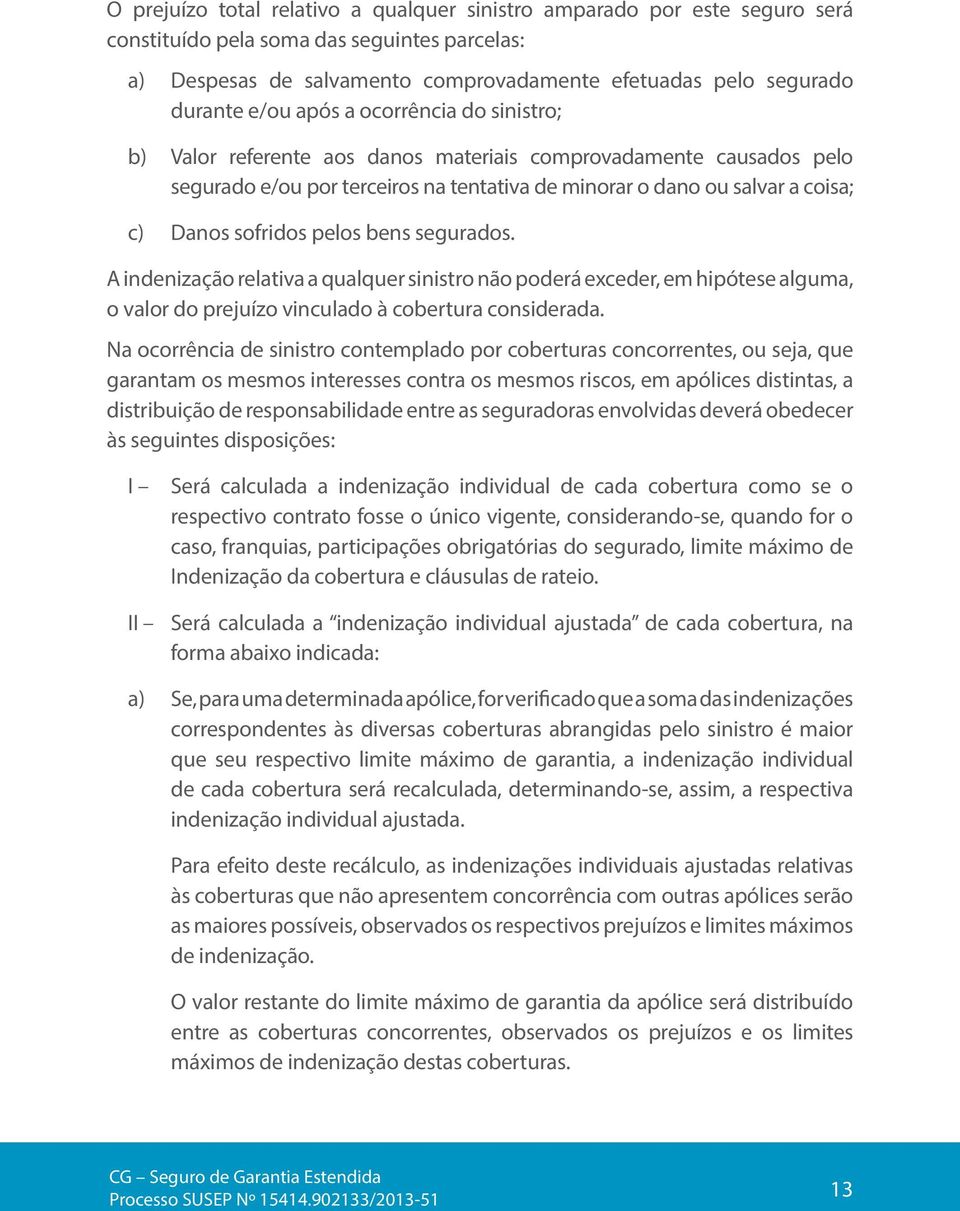 sofridos pelos bens segurados. A indenização relativa a qualquer sinistro não poderá exceder, em hipótese alguma, o valor do prejuízo vinculado à cobertura considerada.