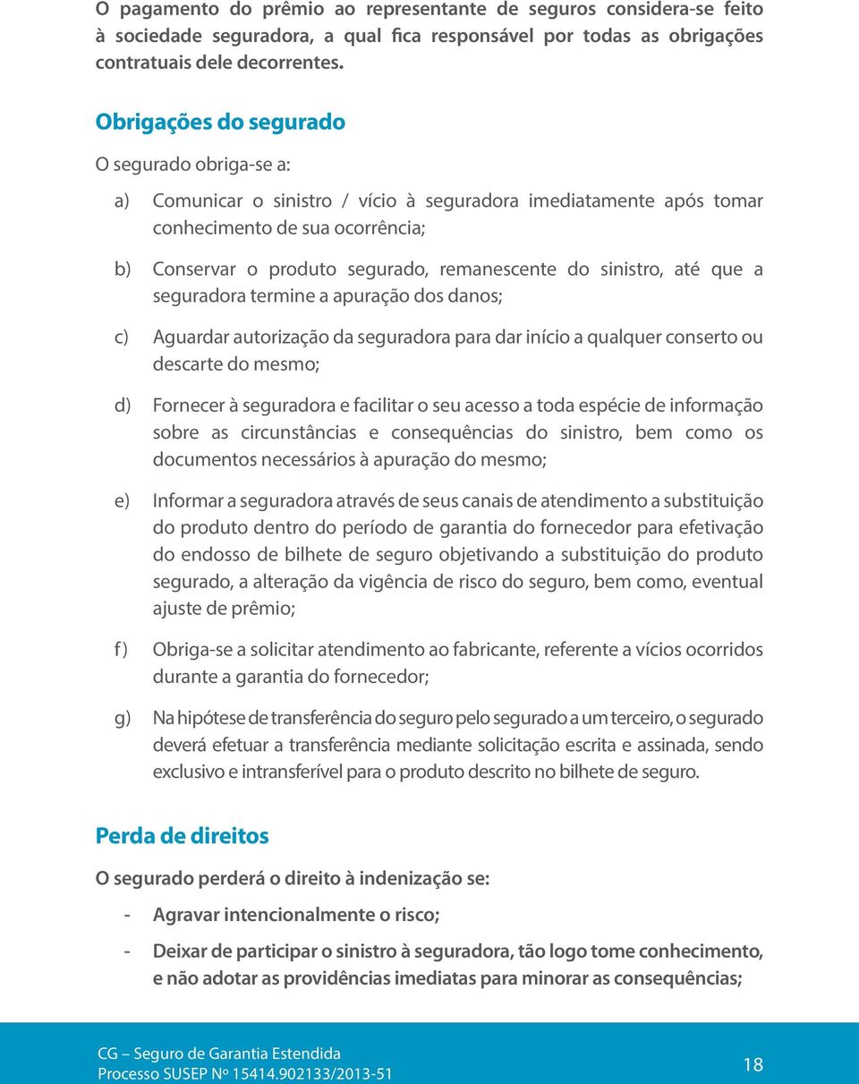 sinistro, até que a seguradora termine a apuração dos danos; c) Aguardar autorização da seguradora para dar início a qualquer conserto ou descarte do mesmo; d) Fornecer à seguradora e facilitar o seu