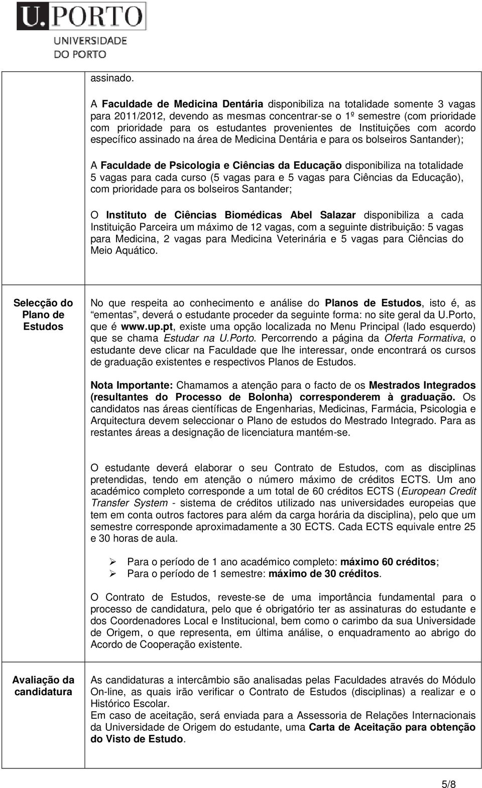 provenientes de Instituições com acordo específico assinado na área de Medicina Dentária e para os bolseiros Santander); A Faculdade de Psicologia e Ciências da Educação disponibiliza na totalidade 5