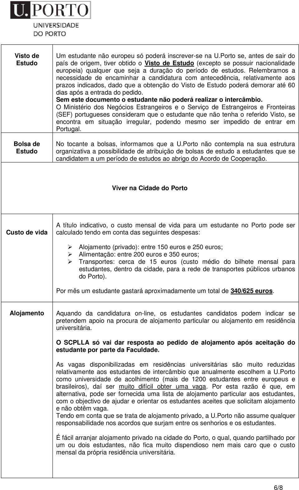 Relembramos a necessidade de encaminhar a candidatura com antecedência, relativamente aos prazos indicados, dado que a obtenção do Visto de Estudo poderá demorar até 60 dias após a entrada do pedido.