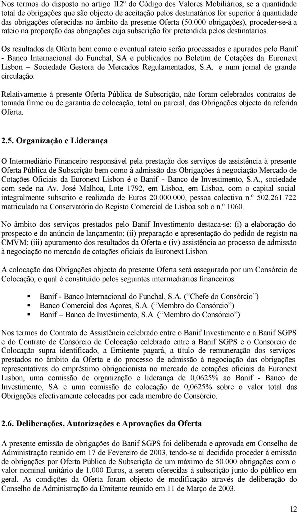 Os resultados da Oferta bem como o eventual rateio serão processados e apurados pelo Banif - Banco Internacional do Funchal, SA e publicados no Boletim de Cotações da Euronext Lisbon Sociedade