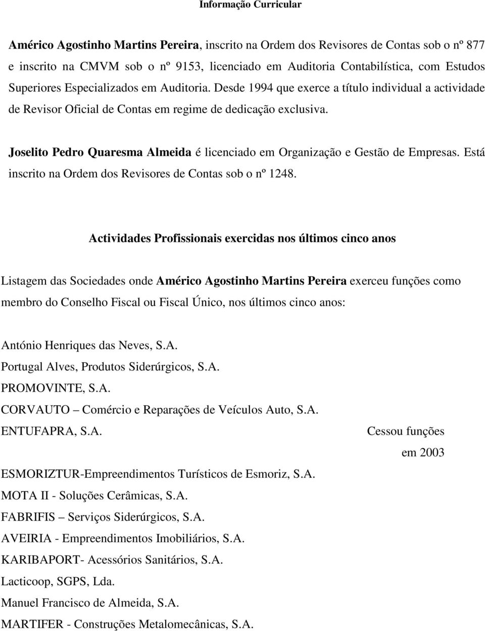 Joselito Pedro Quaresma Almeida é licenciado em Organização e Gestão de Empresas. Está inscrito na Ordem dos Revisores de Contas sob o nº 1248.