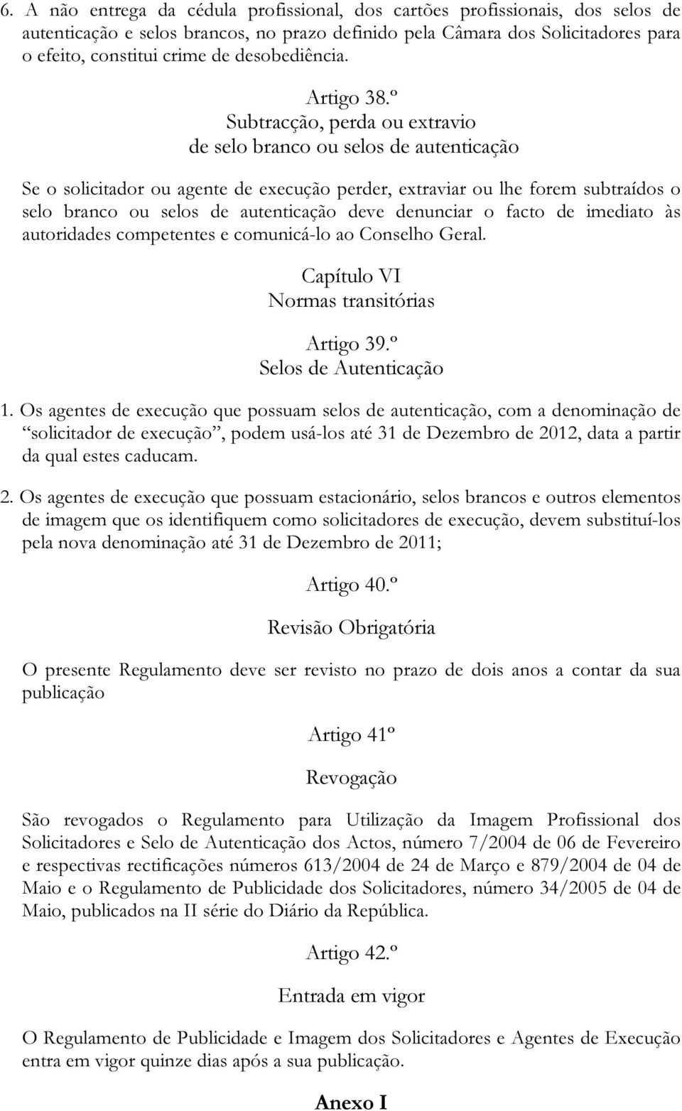 º Subtracção, perda ou extravio de selo branco ou selos de autenticação Se o solicitador ou agente de execução perder, extraviar ou lhe forem subtraídos o selo branco ou selos de autenticação deve