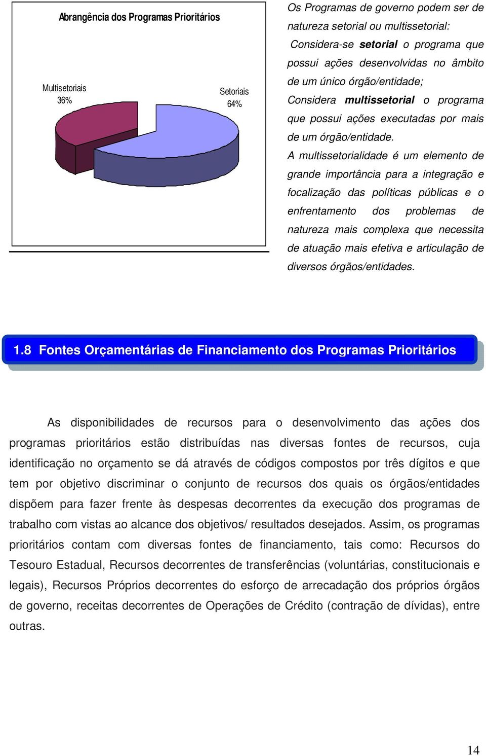 A multissetorialidade é um elemento de grande importância para a integração e focalização das políticas públicas e o enfrentamento dos problemas de natureza mais complexa que necessita de atuação