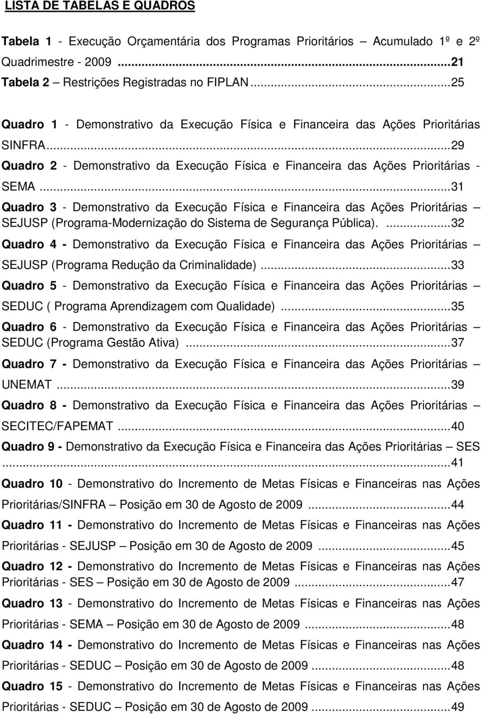 ..31 Quadro 3 - Demonstrativo da Execução Física e Financeira das Ações Prioritárias SEJUSP (Programa-Modernização do Sistema de Segurança Pública).