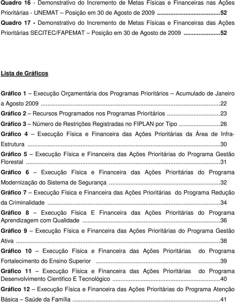 ..52 Lista de Gráficos Gráfico 1 Execução Orçamentária dos Programas Prioritários Acumulado de Janeiro a Agosto 2009...22 Gráfico 2 Recursos Programados nos Programas Prioritários.