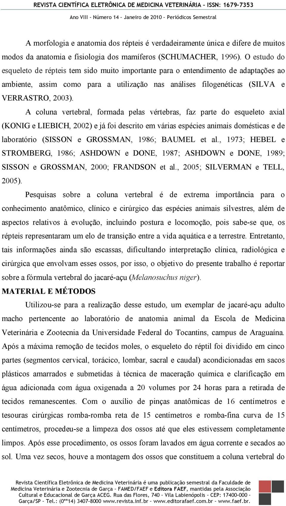 A coluna vertebral, formada pelas vértebras, faz parte do esqueleto axial (KONIG e LIEBICH, 2002) e já foi descrito em várias espécies animais domésticas e de laboratório (SISSON e GROSSMAN, 1986;