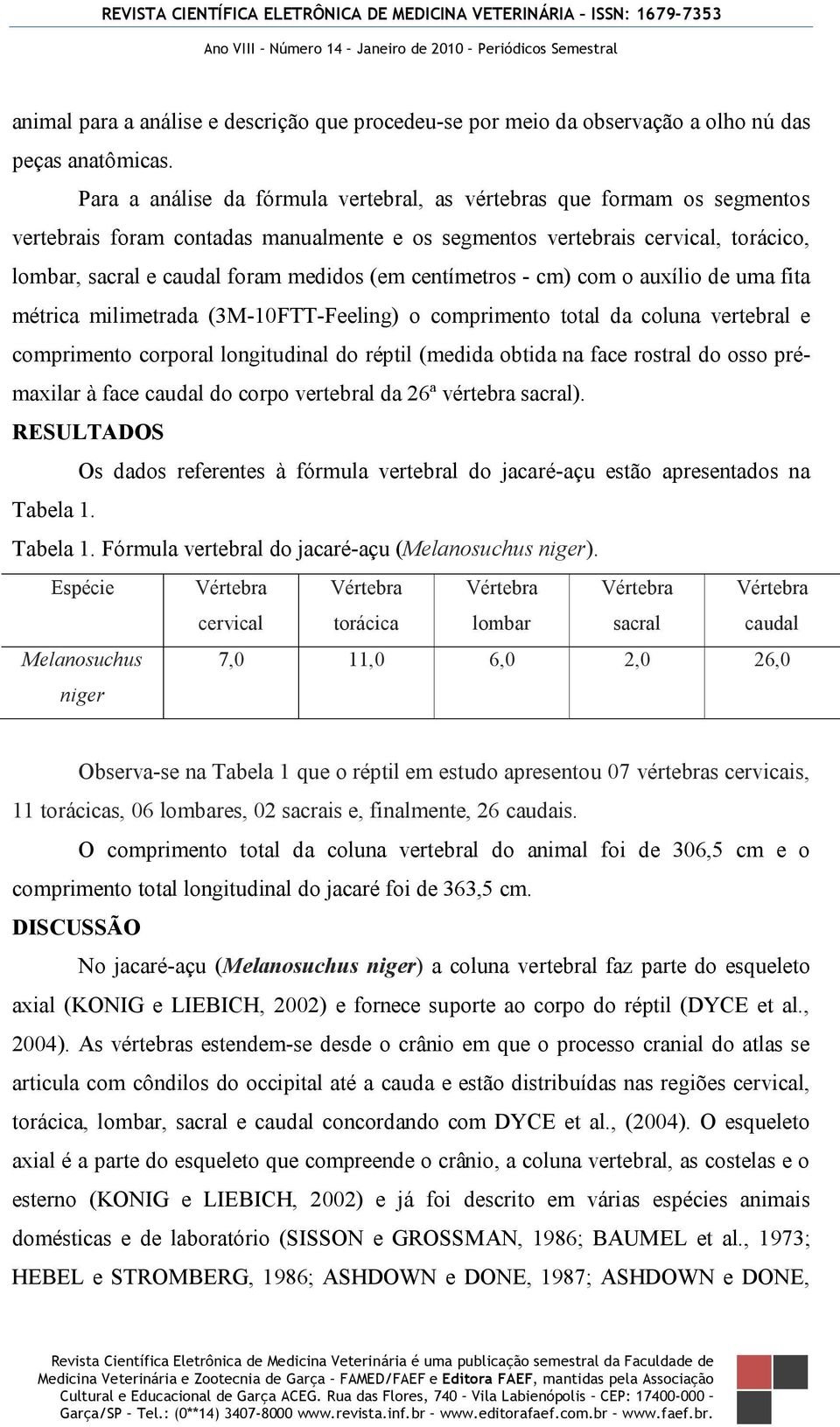 centímetros - cm) com o auxílio de uma fita métrica milimetrada (3M-10FTT-Feeling) o comprimento total da coluna vertebral e comprimento corporal longitudinal do réptil (medida obtida na face rostral