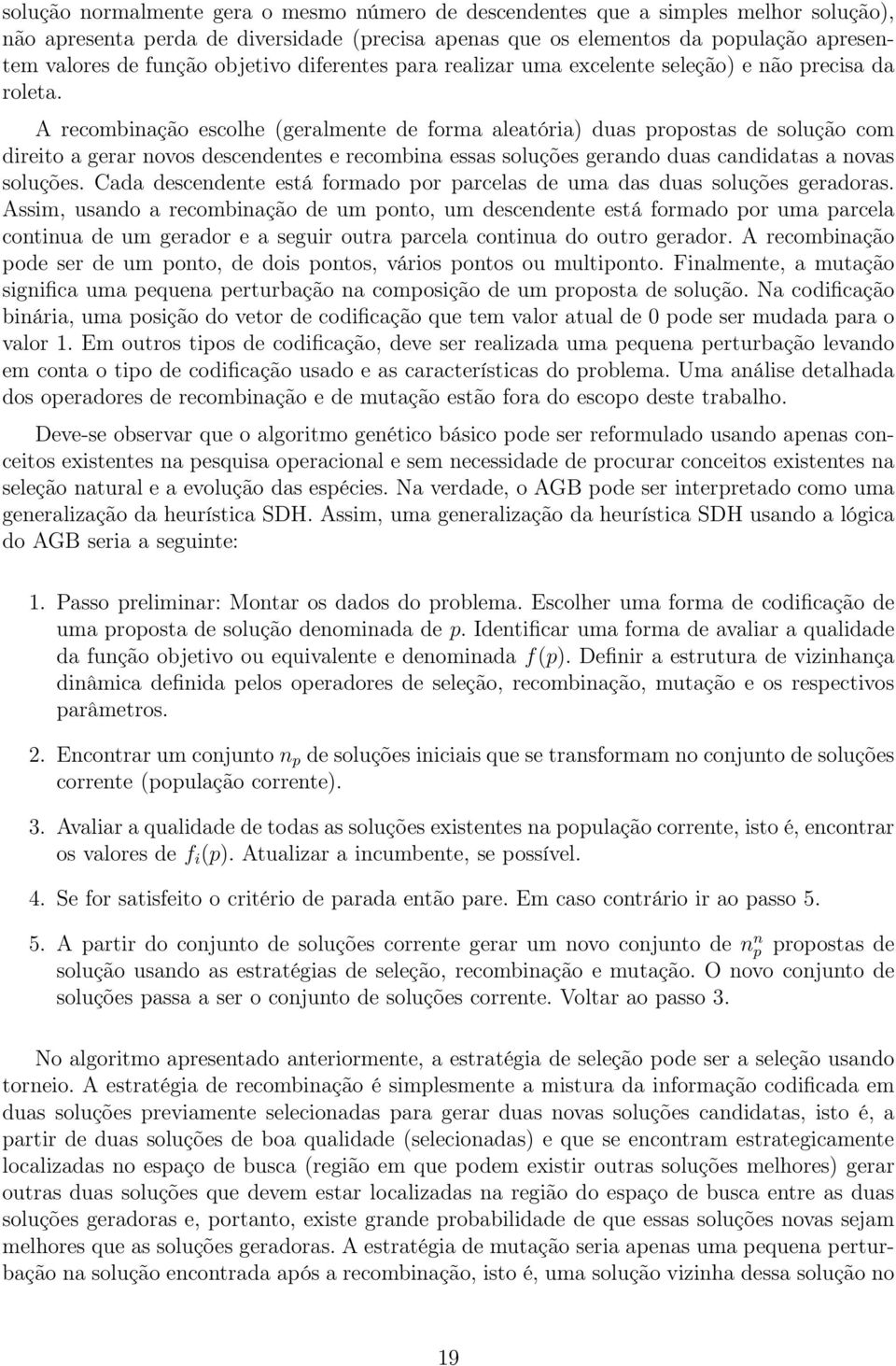 A recombinação escolhe (geralmente de forma aleatória) duas propostas de solução com direito a gerar novos descendentes e recombina essas soluções gerando duas candidatas a novas soluções.