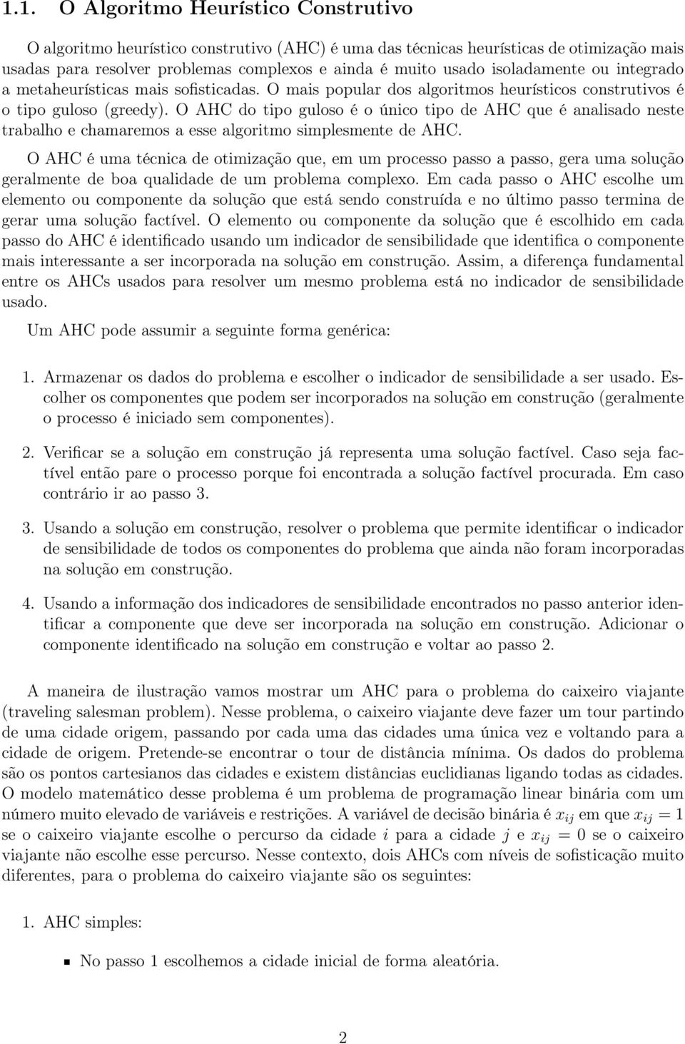 O AHC do tipo guloso é o único tipo de AHC que é analisado neste trabalho e chamaremos a esse algoritmo simplesmente de AHC.