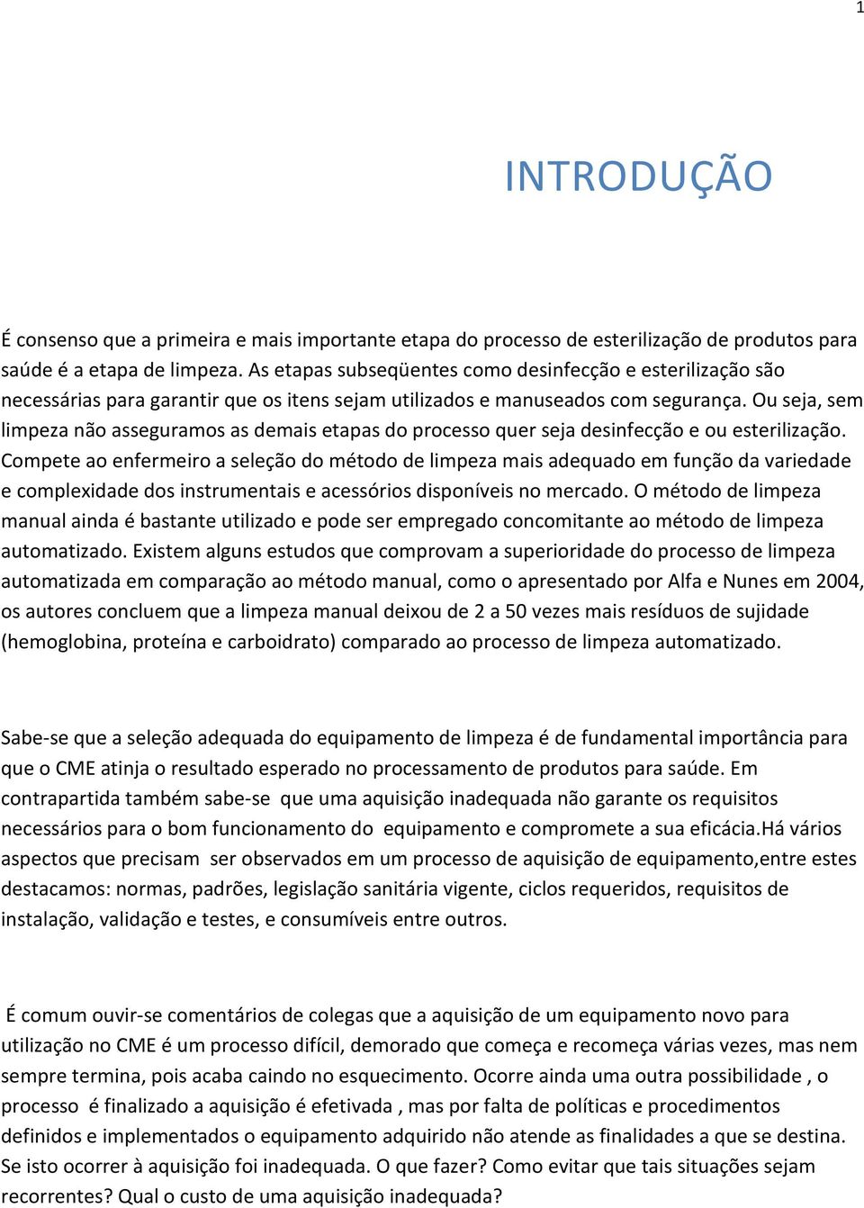 Ou seja, sem limpeza não asseguramos as demais etapas do processo quer seja desinfecção e ou esterilização.