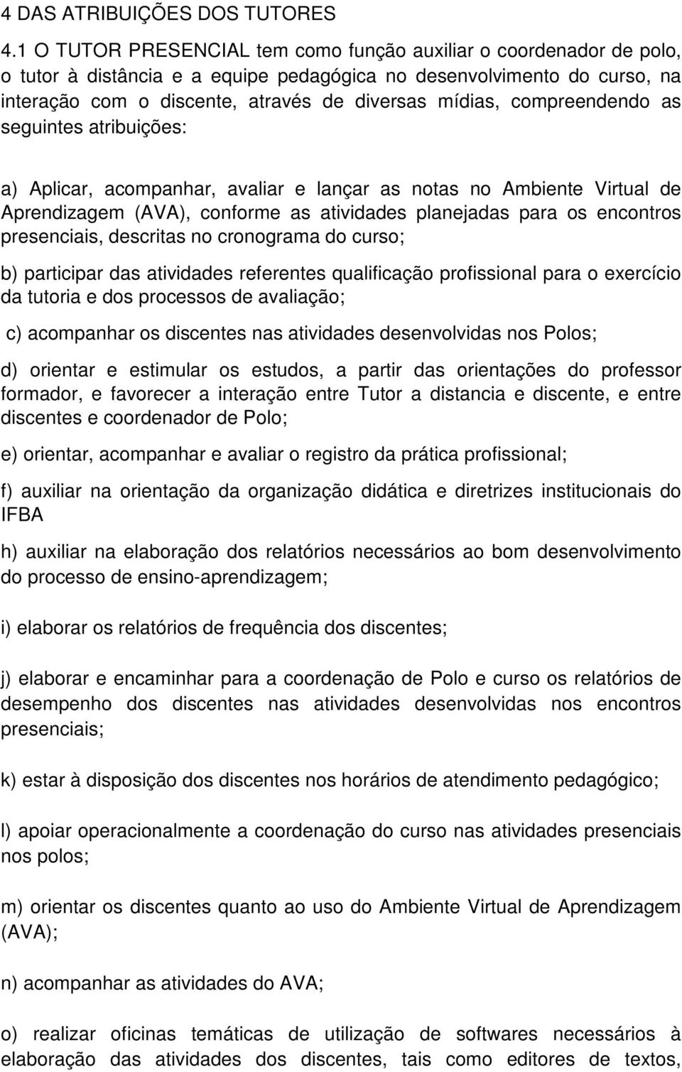 compreendendo as seguintes atribuições: a) Aplicar, acompanhar, avaliar e lançar as notas no Ambiente Virtual de Aprendizagem (AVA), conforme as atividades planejadas para os encontros presenciais,