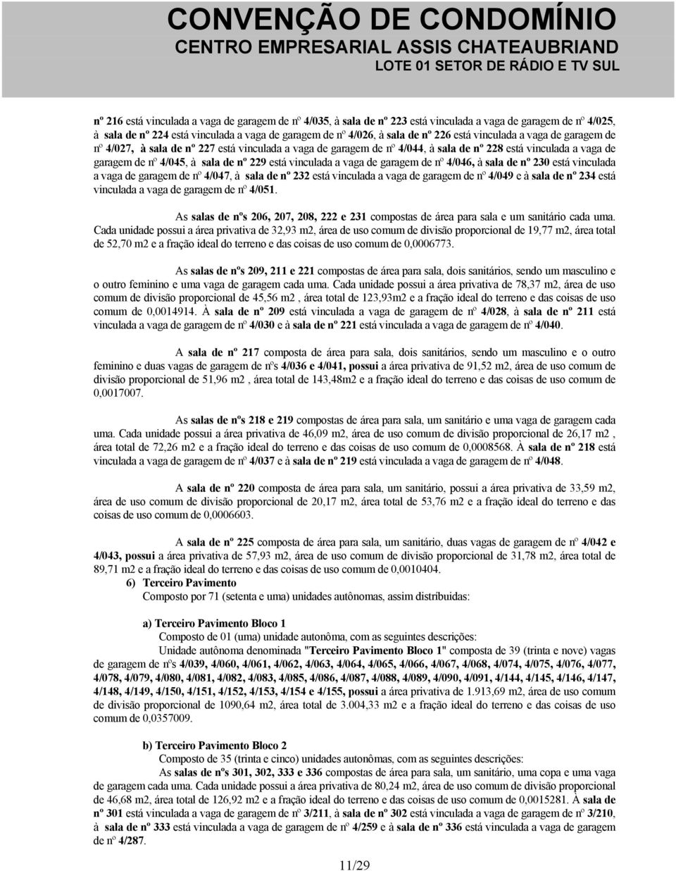 vinculada a vaga de garagem de nº 4/046, à sala de nº 230 está vinculada a vaga de garagem de nº 4/047, à sala de nº 232 está vinculada a vaga de garagem de nº 4/049 e à sala de nº 234 está vinculada