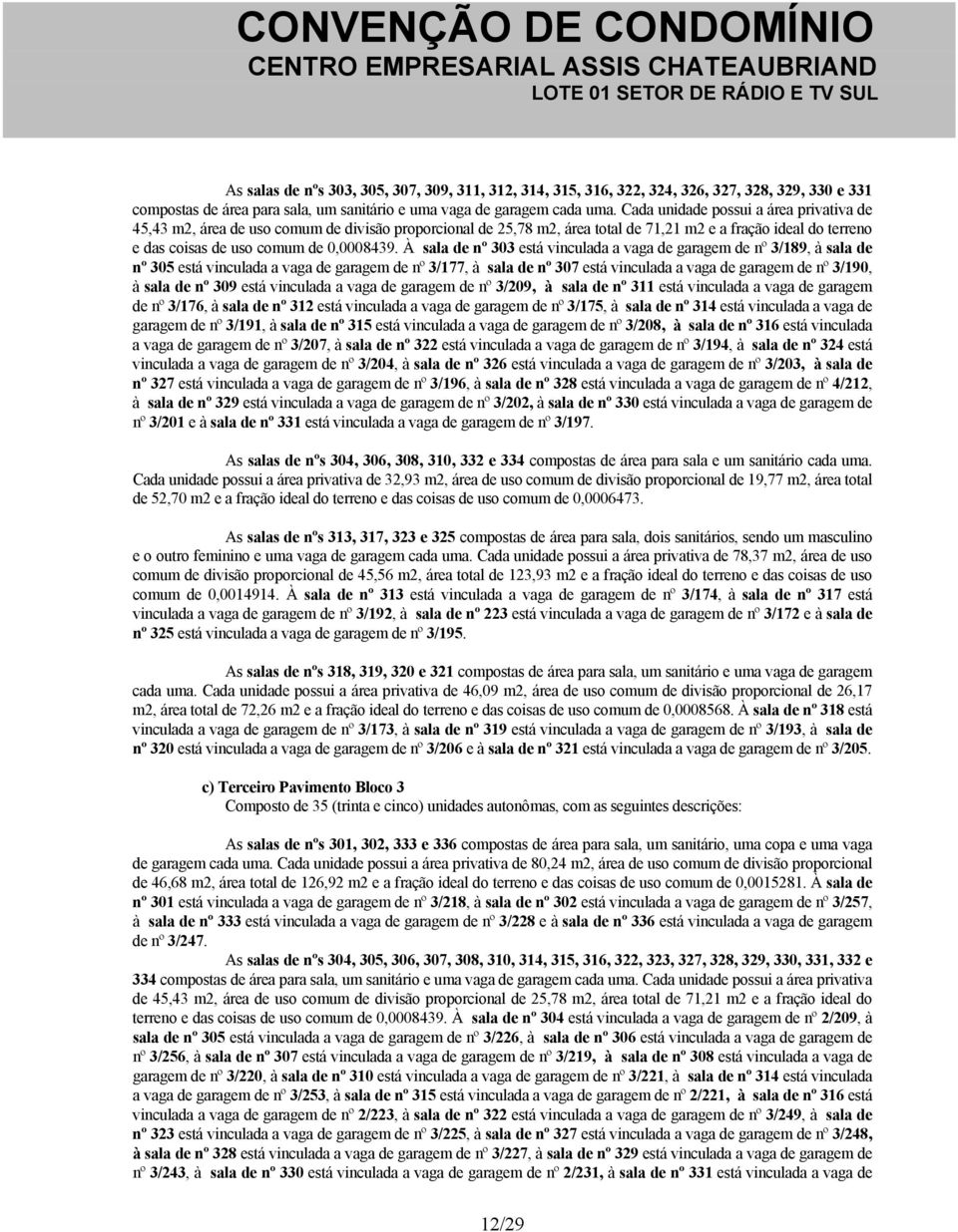 À sala de nº 303 está vinculada a vaga de garagem de nº 3/189, à sala de nº 305 está vinculada a vaga de garagem de nº 3/177, à sala de nº 307 está vinculada a vaga de garagem de nº 3/190, à sala de