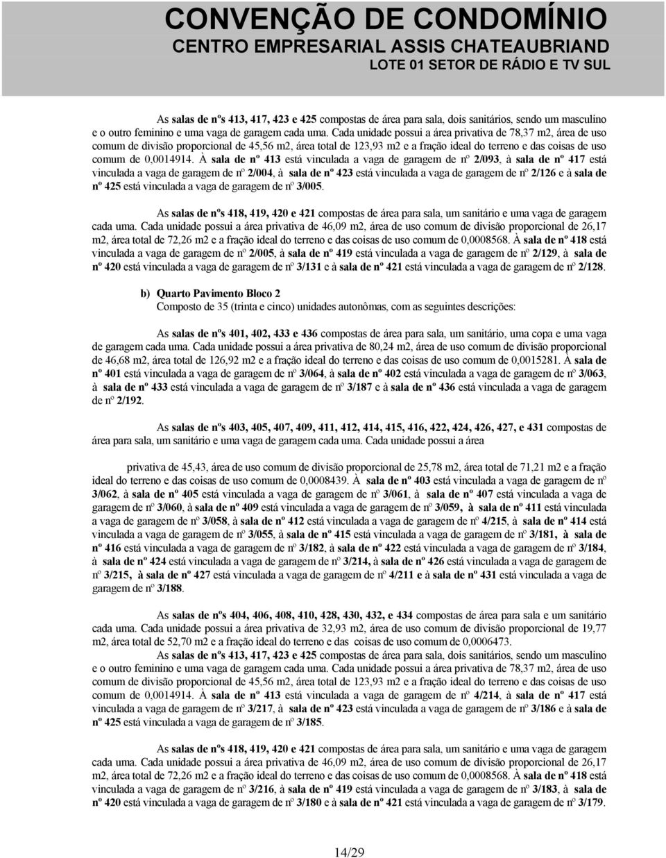 À sala de nº 413 está vinculada a vaga de garagem de nº 2/093, à sala de nº 417 está vinculada a vaga de garagem de nº 2/004, à sala de nº 423 está vinculada a vaga de garagem de nº 2/126 e à sala de