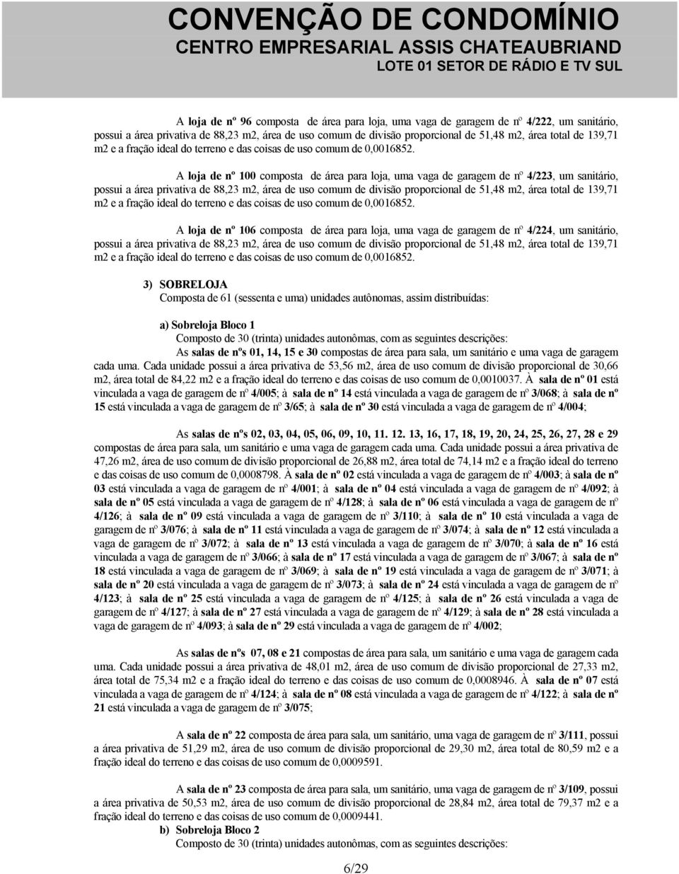 A loja de nº 100 composta de área para loja, uma vaga de garagem de nº 4/223, um sanitário, possui a área privativa de 88,23 m2, área de uso comum de divisão proporcional de 51,48 m2, área total de 