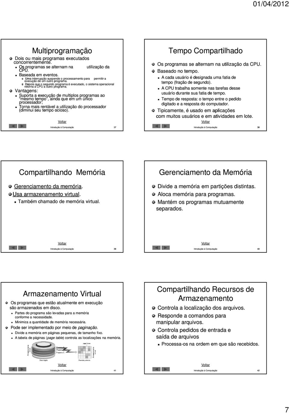 Vantagens: Suporta a execução de multiplos programas ao mesmo tempo, ainda que em um único processador; Torna mais rentável a utilização do processador (diminui seu tempo ocioso).