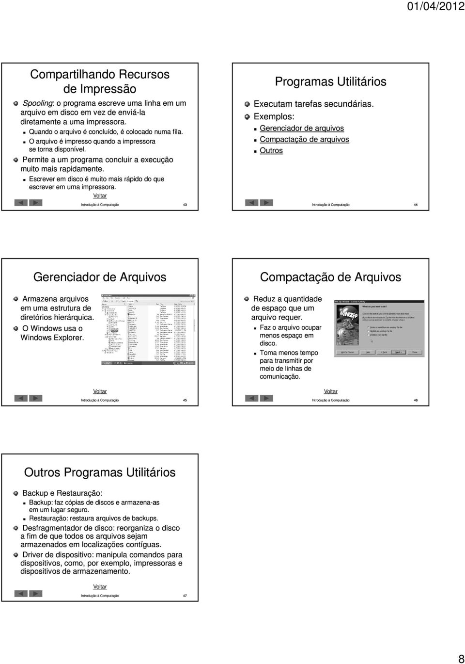 Escrever em disco é muito mais rápido do que escrever em uma impressora. Programas Utilitários Executam tarefas secundárias.