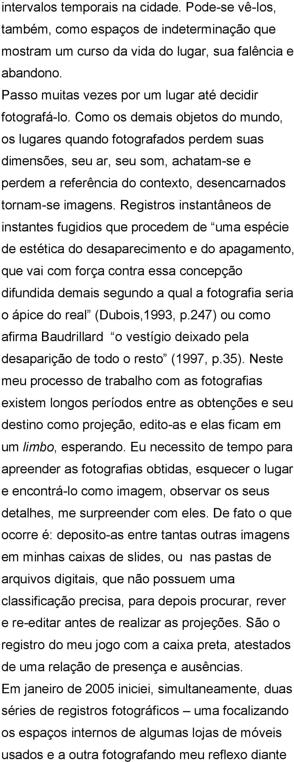 Como os demais objetos do mundo, os lugares quando fotografados perdem suas dimensões, seu ar, seu som, achatam-se e perdem a referência do contexto, desencarnados tornam-se imagens.