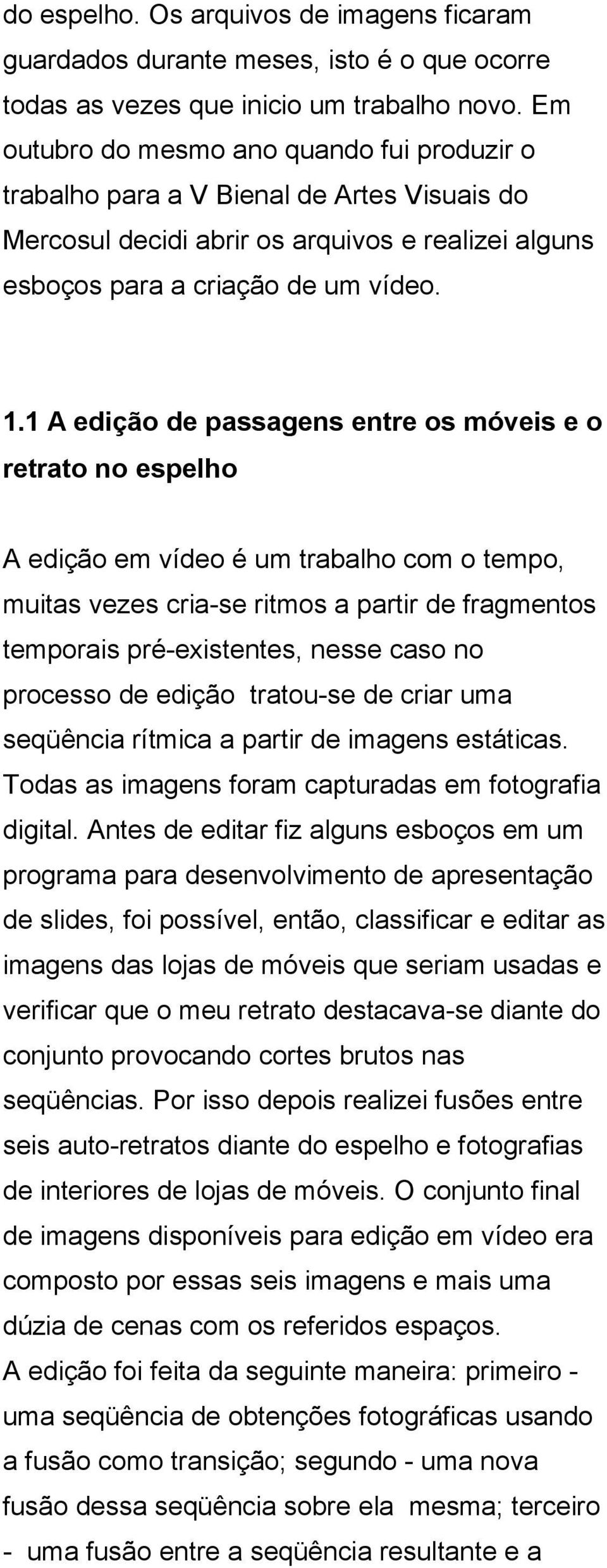 1 A edição de passagens entre os móveis e o retrato no espelho A edição em vídeo é um trabalho com o tempo, muitas vezes cria-se ritmos a partir de fragmentos temporais pré-existentes, nesse caso no