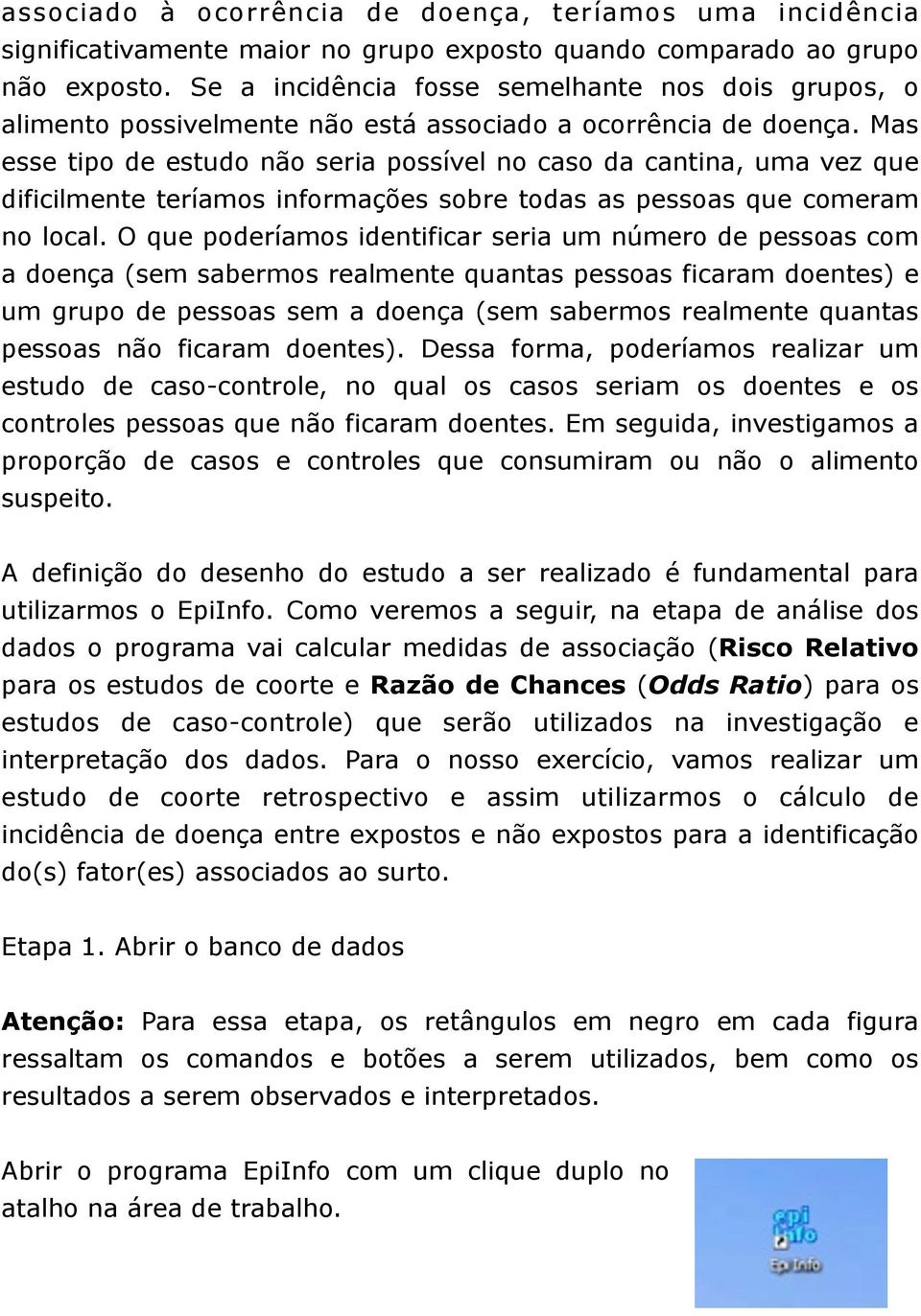 Mas esse tipo de estudo não seria possível no caso da cantina, uma vez que dificilmente teríamos informações sobre todas as pessoas que comeram no local.