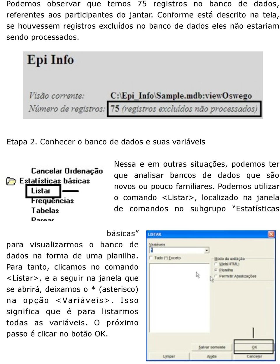 Conhecer o banco de dados e suas variáveis Nessa e em outras situações, podemos ter que analisar bancos de dados que são novos ou pouco familiares.