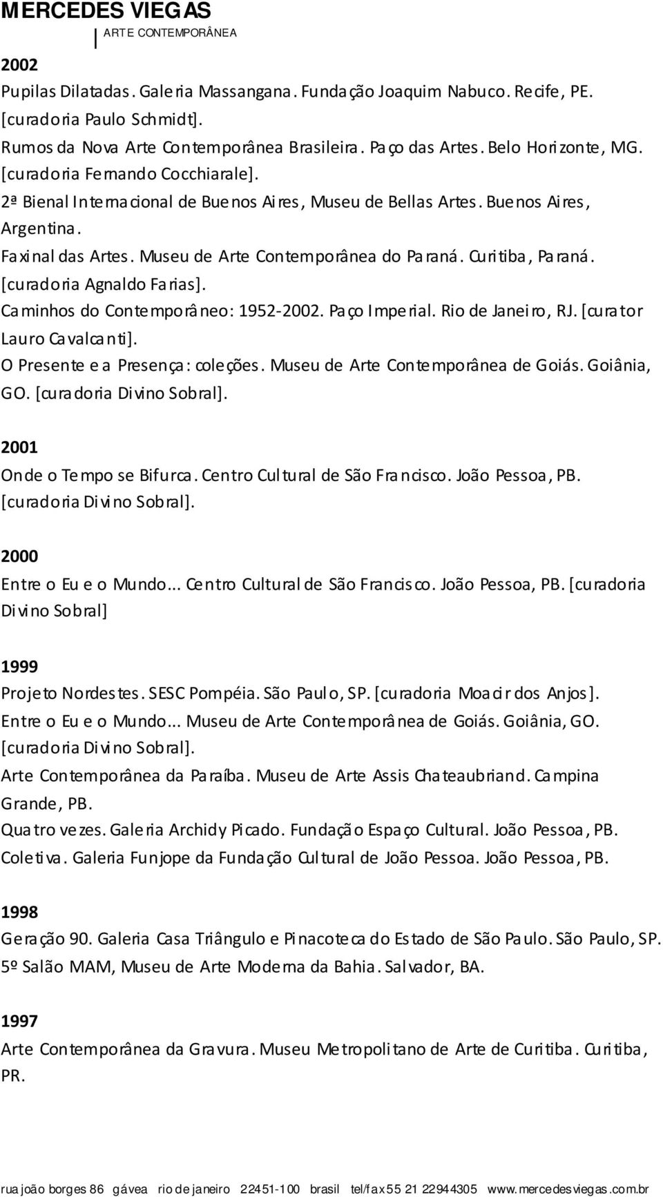 [curadoria Agnaldo Farias]. Caminhos do Contemporâneo: 1952-2002. Paço Imperial. Rio de Janeiro, RJ. [curator Lauro Cavalcanti]. O Presente e a Presença: coleções.