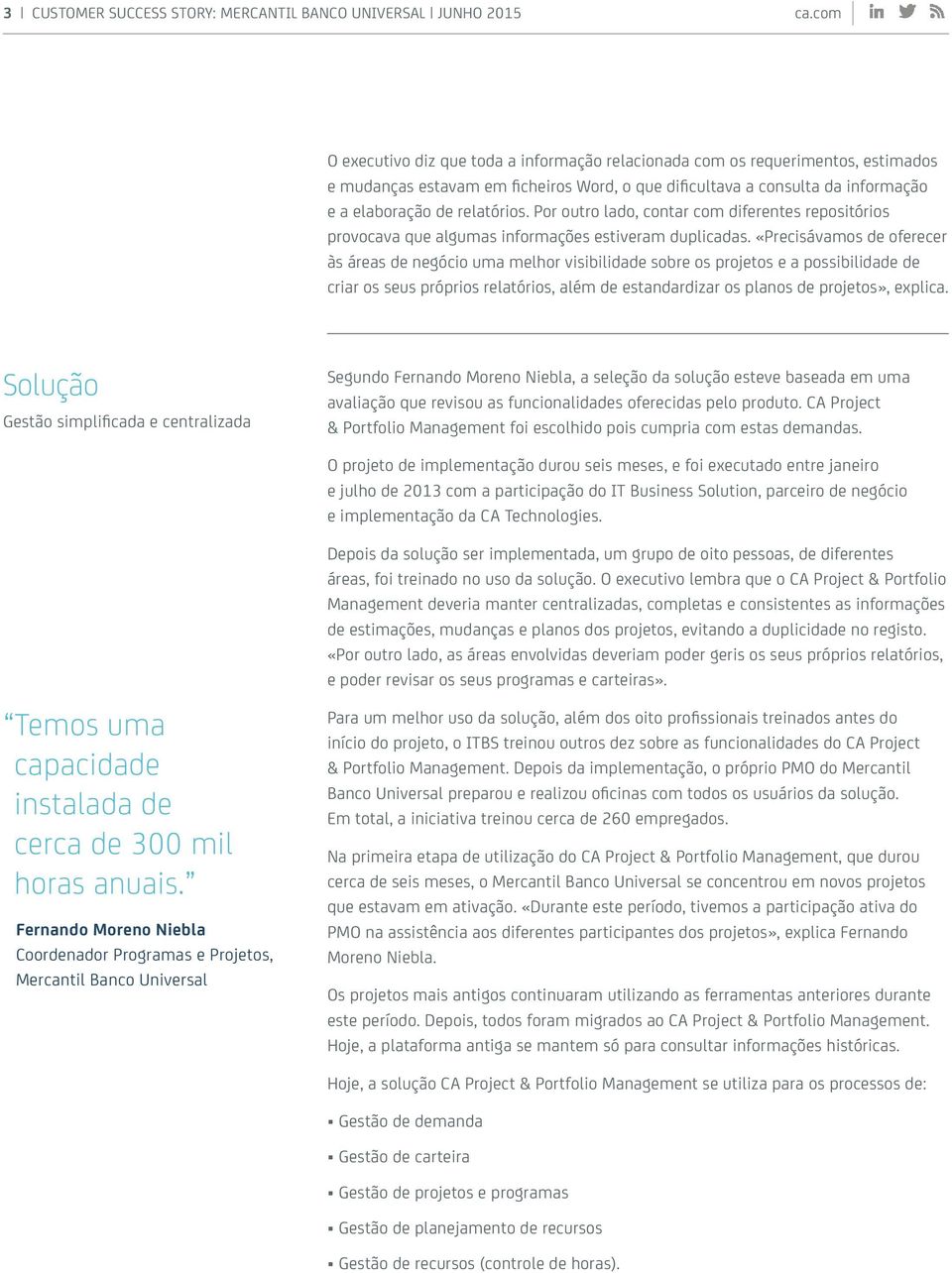 «Precisávamos oferecer às áreas negócio uma melhor visibilida sobre os projetos e a possibilida criar os seus próprios relatórios, além estandardizar os planos projetos», explica.