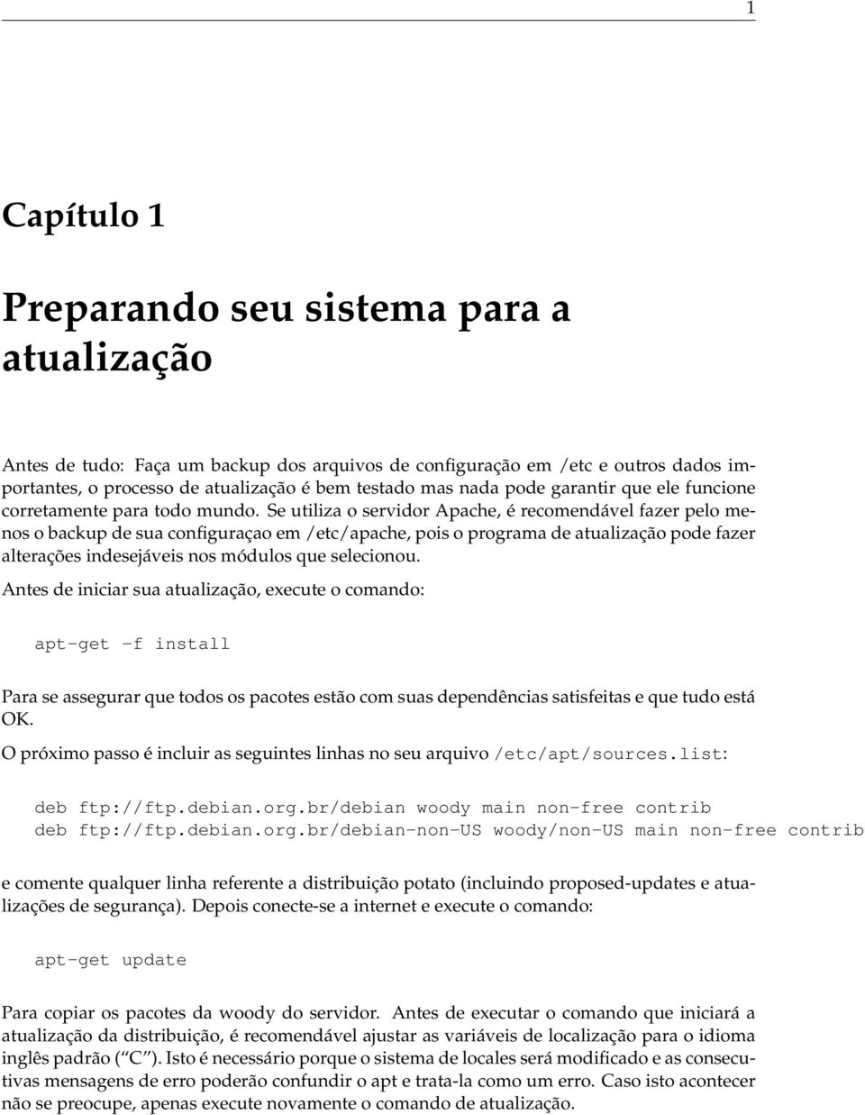 Se utiliza o servidor Apache, é recomendável fazer pelo menos o backup de sua conguraçao em /etc/apache, pois o programa de atualização pode fazer alterações indesejáveis nos módulos que selecionou.