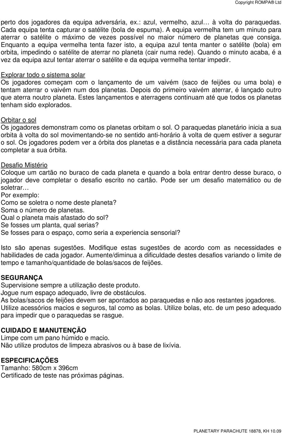 Enquanto a equipa vermelha tenta fazer isto, a equipa azul tenta manter o satélite (bola) em orbita, impedindo o satélite de aterrar no planeta (cair numa rede).